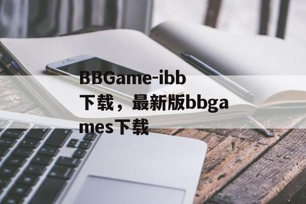 BBGame-ibb下载，最新版bbgames下载