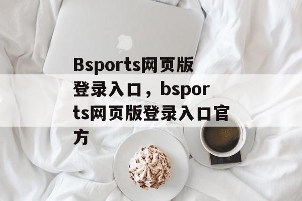 Bsports网页版登录入口，bsports网页版登录入口官方