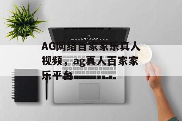 AG网络百家家乐真人视频，ag真人百家家乐平台