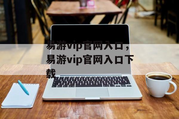 易游vip官网入口，易游vip官网入口下载