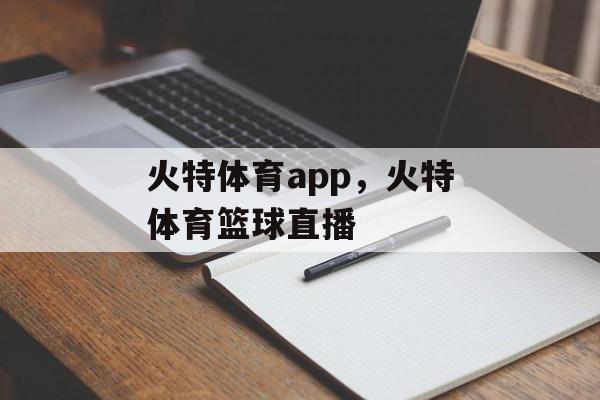 火特体育app，火特体育篮球直播