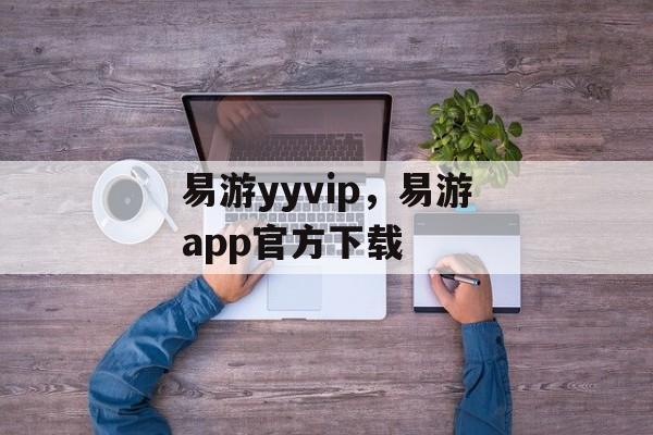 易游yyvip，易游app官方下载