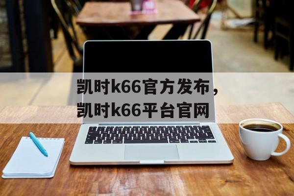 凯时k66官方发布，凯时k66平台官网